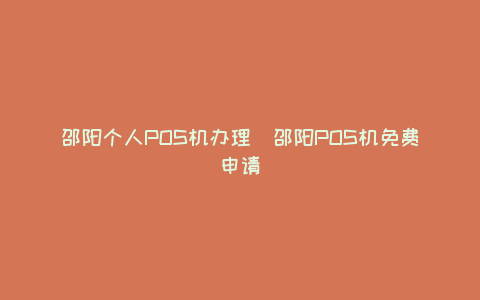 邵阳个人POS机办理(邵阳POS机免费申请)