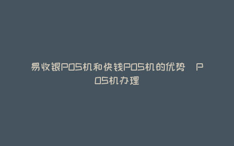 易收银POS机和快钱POS机的优势（POS机办理）